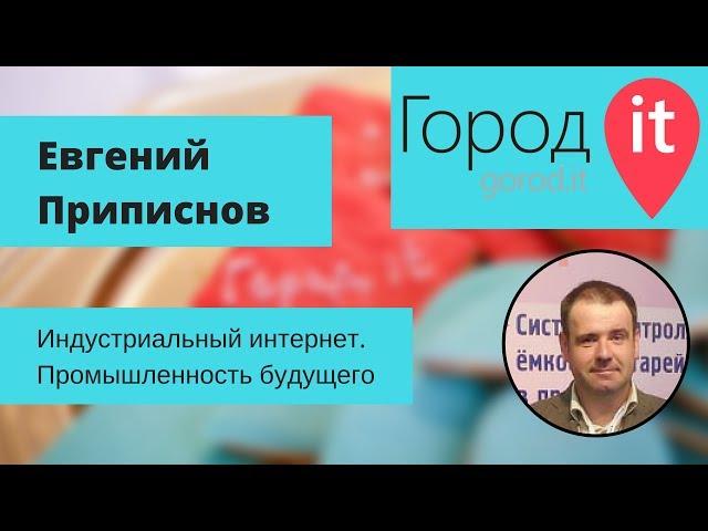 Евгений Приписнов — Индустриальный интернет. Промышленность будущего | Город IT 2016