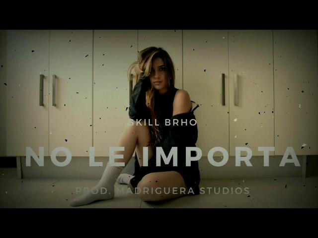 NO LE IMPORTA  SKILL BRHO PROD. MADRIGUERA STUDIOS 