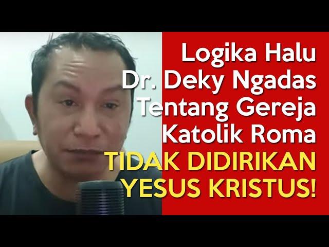 LOGIKA HALU Dr. Deky Ngadas Tentang Gereja Katolik Roma TIDAK DIDIRIKAN OLEH YESUS KRISTUS