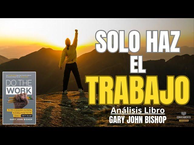 SOLO HAZ EL TRABAJO (Enfoque Desarrollo Personal de Gary John Bishop) Resumen de Libros Recomendados