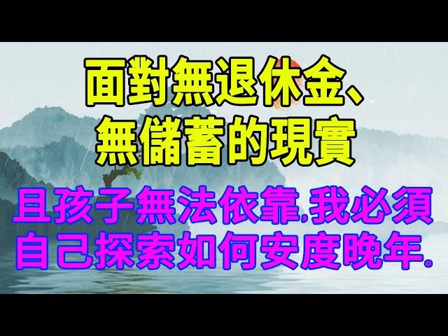 面對無退休金、無儲蓄的現實，且孩子無法依靠，我必須自己探索如何安度晚年。 #生活經驗 #情感故事 #深夜淺讀 #幸福人生 #中老年幸福人生 #讲故事 #伦理故事