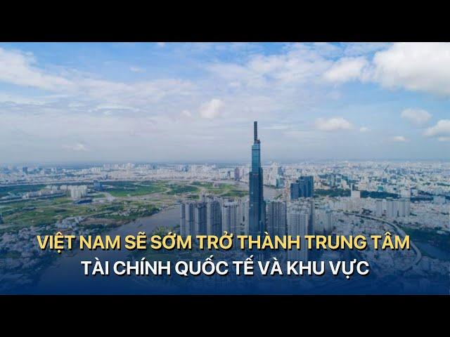 Việt Nam sẽ sớm trở thành trung tâm tài chính quốc tế và khu vực | VTVMoney