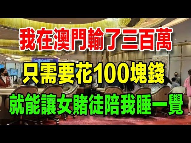 在澳門賭場輸了300萬後，我決定滯留在澳門；我遇到一個癱瘓在澳門的女賭徒，只需要花100塊，她就能陪我一天