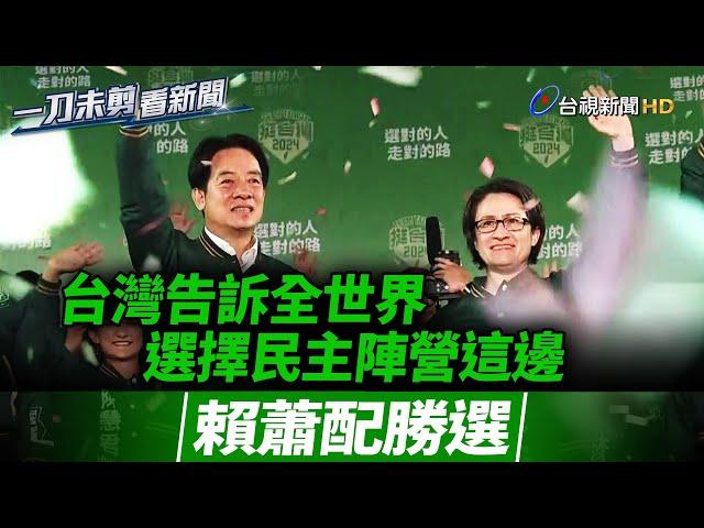 「賴蕭配」勝選 賴清德：台灣告訴全世界 選擇民主陣營這邊【一刀未剪看新聞】