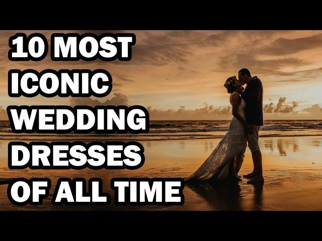 The 10 Most Iconic Wedding Dresses Of All Time || Most Iconic Wedding Dresses in History