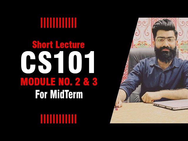 CS101 | Module 2, 3 | Short Lectures | By: Prof. Khaliq Mirza