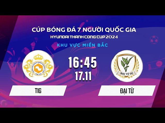 Trực tiếp: TIG - ĐẠI TỪ | Cúp BĐ 7 người Quốc gia Hyundai Thành Công Cup 2024 #VSCS4