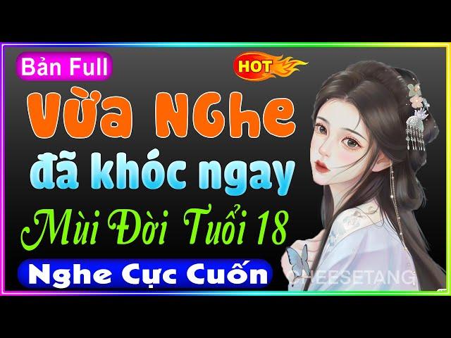 Nghe xong khóc cạn cả nước mắt " MÙI ĐỜI TUỔI 18 " - Đọc Truyện Đời Thực | MC Quỳnh Hương kể hay