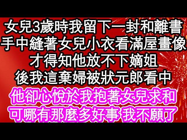 女兒3歲時我留下一封和離書，手中縫著女兒小衣看滿屋畫像，我才得知他放不下嫡姐，後我這棄婦被狀元郎看中，他卻心悅於我抱著女兒求和，可哪有那麼多好事 我不願了| #為人處世#生活經驗#情感故事#養老#退休