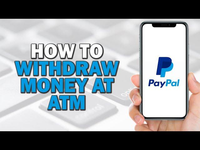 How to Withdraw Money from PayPal at ATM (Quick Tutorial)