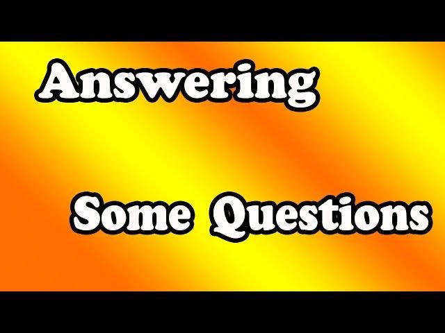 Answering Some Questions!