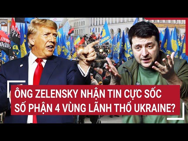 Thời sự quốc tế: Ông Zelensky nhận tin cực sốc; Số phận 4 vùng lãnh thổ Ukraine?