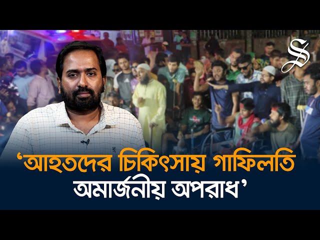 আহতদের চিকিৎসায় প্রধান বাধা অন্তর্বর্তী সরকারের অবহেলা ও আমলাতান্ত্রিকতা: সাজেন