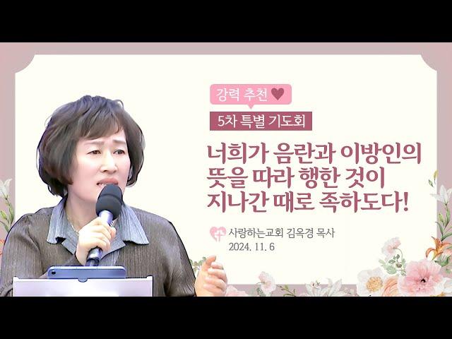 강력 추천!!!!!! 너희가 음란과 이방인의 뜻을 따라 행한 것이 지나간 때로 족하도다!(24. 11. 6 특별기도회 김옥경 목사)