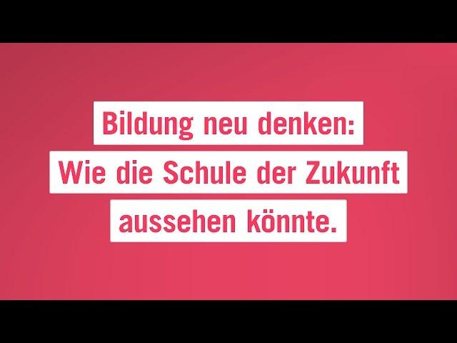 Bildung neu denken: Wie die Schule der Zukunft aussehen könnte