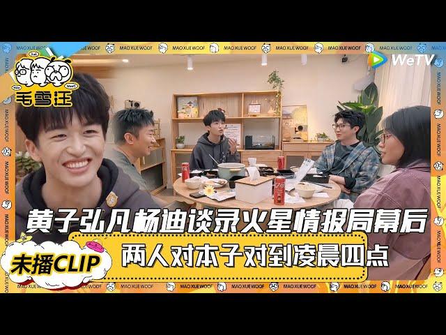 【2025未播CLIP】黄子弘凡杨迪谈录《火星情报局》压力大，两人对本子对到凌晨四点！|《毛雪汪》《毛雪汪2025春番》FULL #综艺 #毛雪汪 #李雪琴#毛不易 #杨迪 #孟子义黄子弘凡