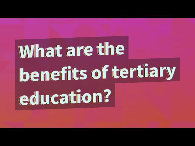 What are the benefits of tertiary education?