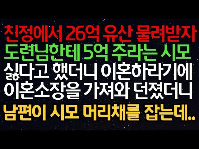 실화사연 - 친정에서 26억 유산 물려받자 도련님한테 5억 주라는 시모 싫다고 했더니 이혼하라기에 이혼소장을 가져와 던졌더니 남편이 시모 머리채를 잡는데..