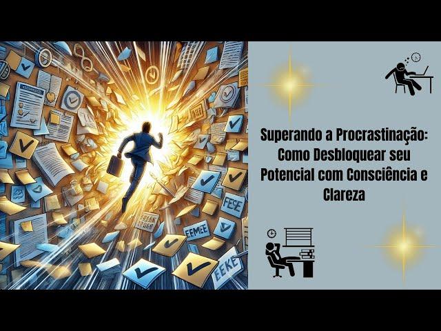 Superando a Procrastinação: Como Desbloquear seu Potencial com Consciência e Clareza