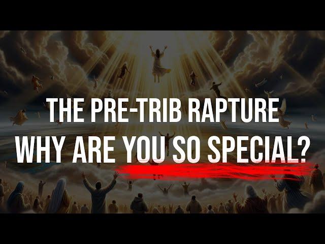 Pre-Tribulation Rapture - What Makes You So Special?