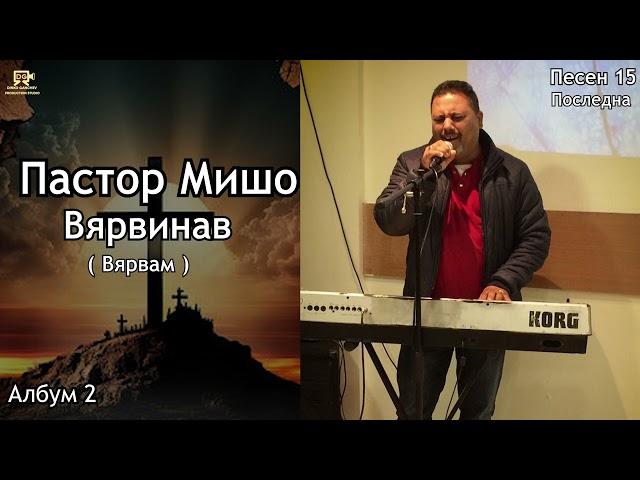 Пастор Мишо - Вярвинав / Pastor Misho - Vqrvinav / Вярвам (Песен 15 Последна)