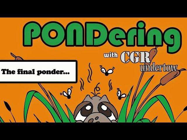 CGR Undertow - PONDering: The final ponder...