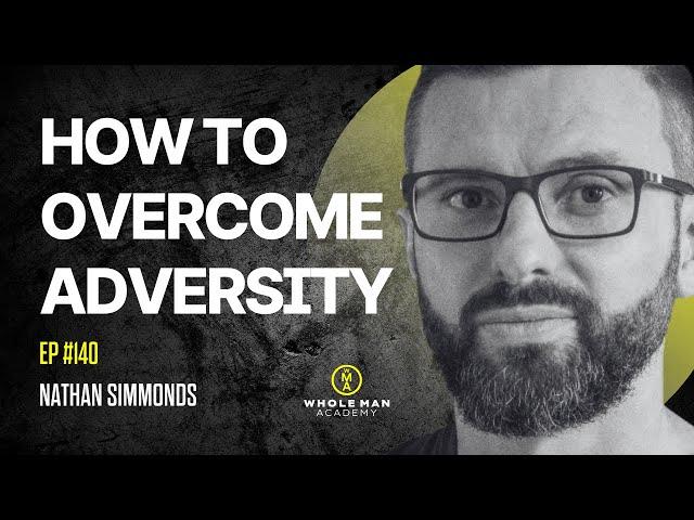 EP140 - How To Overcome Adversity | Nathan Simmonds - WHOLE MAN ACADEMY