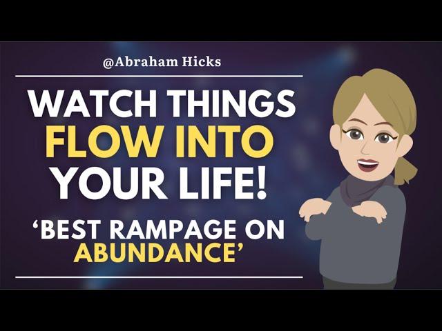 Watch Things Flow Into Your Life!  Best Rampage on Abundance // Abraham Hicks