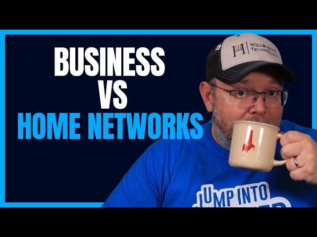 Business vs Home Networks