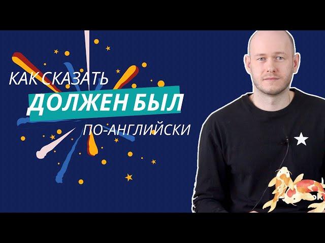 КАК СКАЗАТЬ ‘ДОЛЖЕН БЫЛ’ по-английски