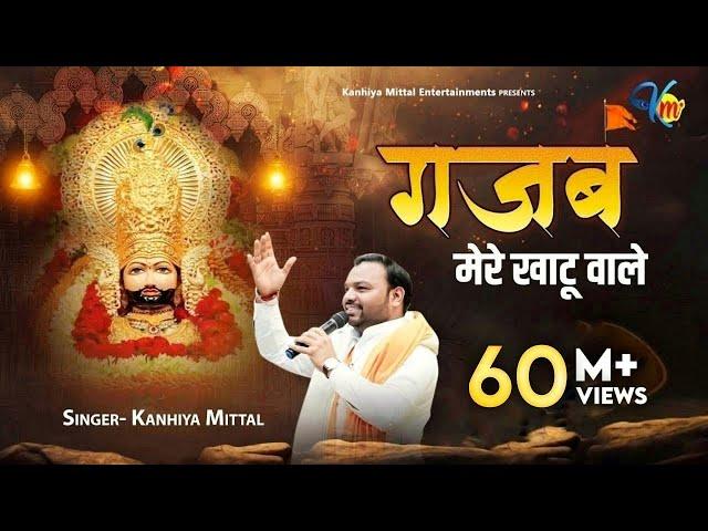 गजब मेरे खाटू वाले गजब थारे ठाठ निराले Kanhiya Mittal Superhit Most Popular Khatu Shyam Baba Bhajan