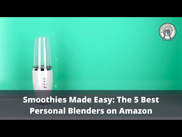 Smoothies Made Easy: The 5 Best Personal Blenders on Amazon