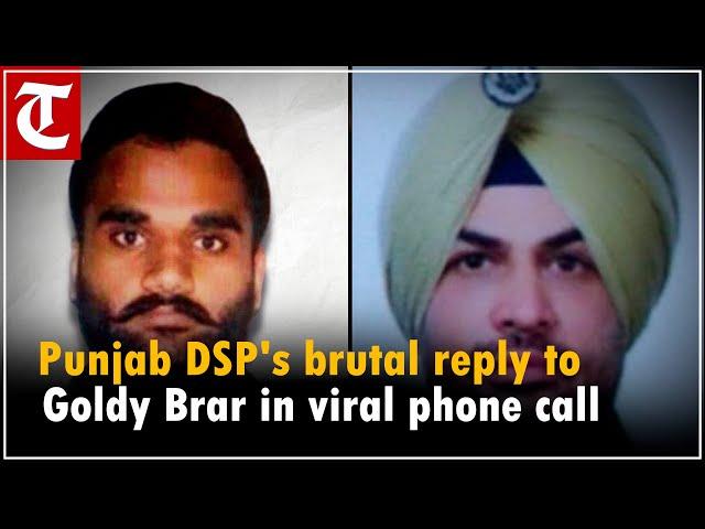 You, dog or donkey are same for police: Punjab DSP's brutal reply to Goldy Brar in viral phone call