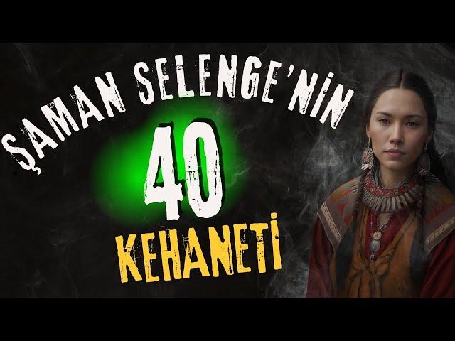 ŞAMAN SELENGE'NİN GERÇEKLEŞMESİ BEKLENEN 40 KEHANETİ