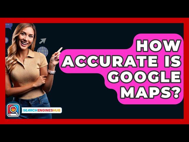 How Accurate Is Google Maps? - SearchEnginesHub.com