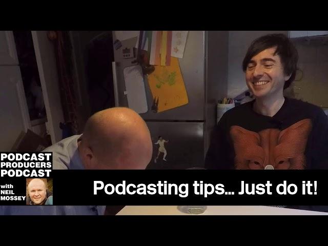 PODCASTING TIP? JUST DO IT! PT7 Podcast Producer Tips with Neil Mossey 014