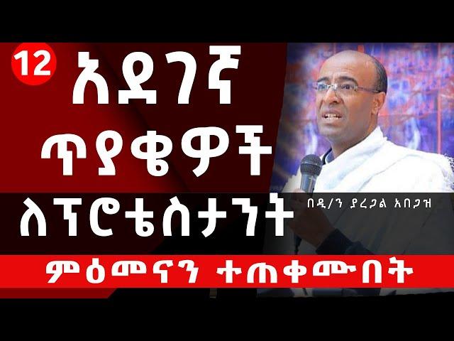 12 አደገኛ ጥያቄዎች ለፕሮቴስታንትምዕመናን ተጠቀሙበት//በዲ/ን ያረጋል አበጋዝ