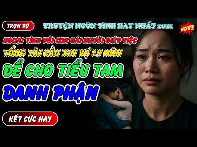 NGOẠI TÌNH VỚI CON GÁI NGƯỜI GIÚP VIỆC TỔNG TÀI XIN VỢ LY HÔN ĐỂ CHO TIỂU TAM DANH PHẬN - Truyện hay