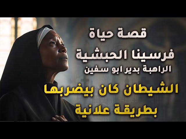قصة حياة أمنا فرسينا الحبشية..الشيطان كان بيضربها بطريقة علانية ..الراهبة بدير ابو سفين
