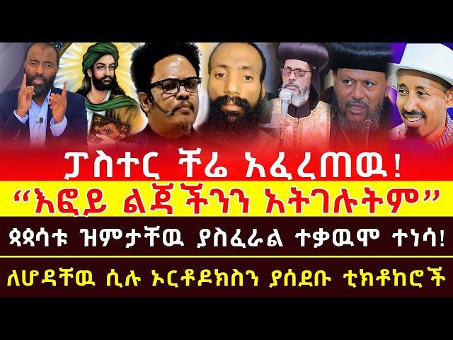 እፎይ ልጃችንን አትገሉትም! ፓስተር ቸሬ አፈረጠዉ! ጳጳሳቱ ዝምታቸዉ ያስፈራል ተቃዉሞ ተነሳ! ለሆዳቸዉ ሲሉ ኦርቶዶክስን ያሰደቡ ቲክቶከሮች!!