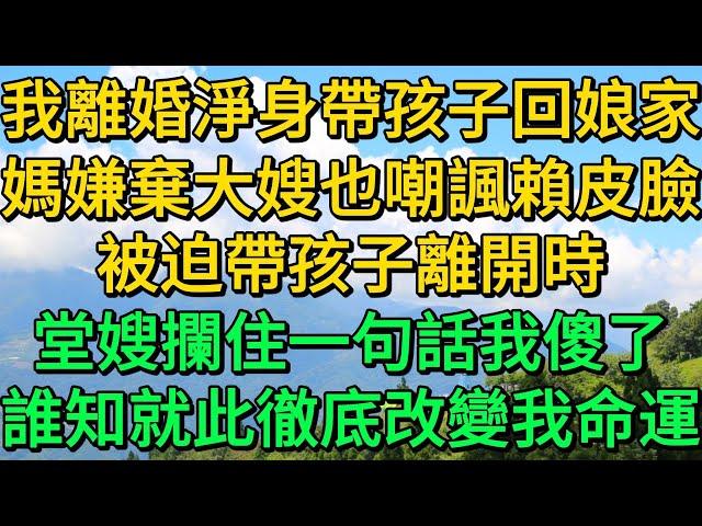 我離婚淨身帶孩子回娘家，媽嫌棄大嫂也嘲諷賴皮臉，被迫帶孩子離開時，堂嫂攔住一句話我傻了，誰知就此徹底改變我命運 | 柳梦微语