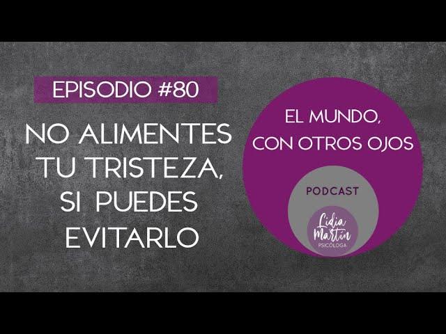 EPISODIO 80:  NO ALIMENTES TU TRISTEZA, SI PUEDES EVITARLO