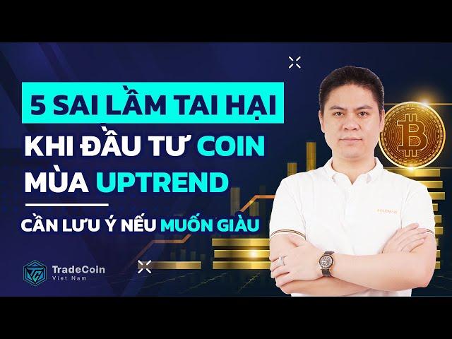 5 sai lầm TAI HẠI khi đầu tư COIN mùa uptrend | Cần lưu ý nếu muốn giàu