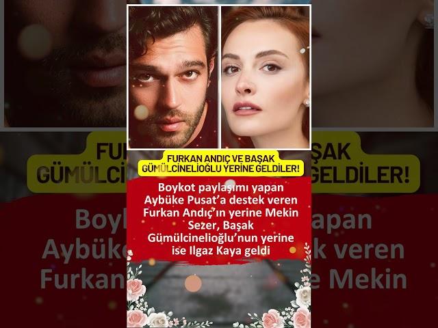 AYBÜKE PUSAT’A DESTEK VEREN FURKAN ANDIÇ VE BAŞAK GÜMÜLCİNELİOĞLU YERİNE GELEN OYUNCULAR BELLİ OLDU