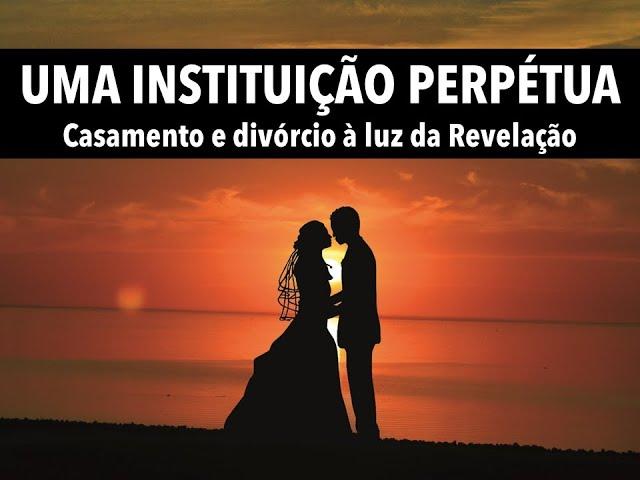 Uma instituição perpétua: casamento e divórcio à luz da Revelação