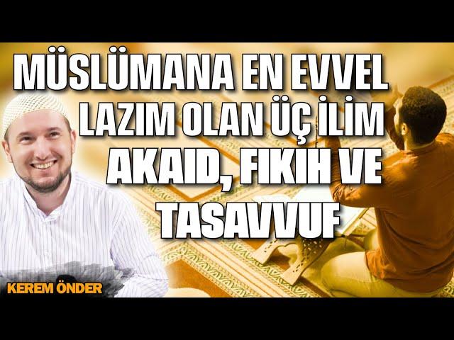 Müslümana en evvel lazım olan üç ilim şunlardır: Akaid, Fıkıh ve Tasavvuf / Kerem Önder