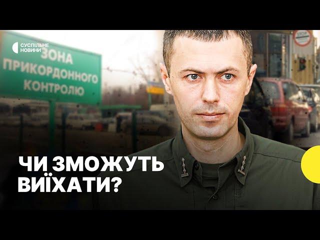 Хто з чоловіків зможе перетнути кордон | Пояснення ПРИКОРДОННОЇ служби