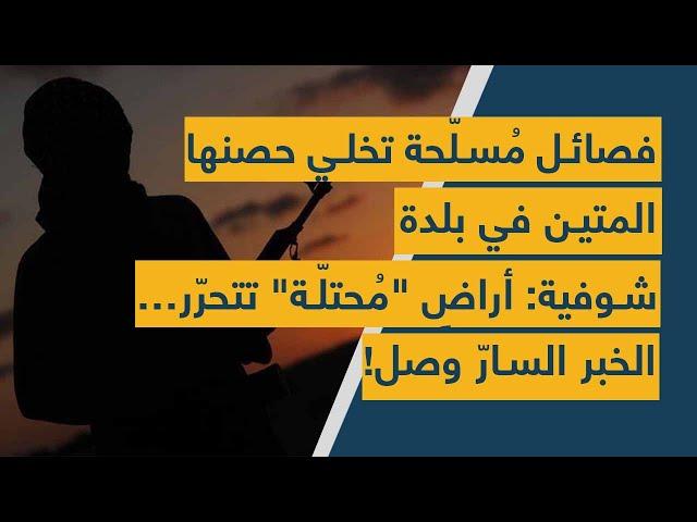 فصائل مُسلّحة تخلي حصنها المتين في بلدة شوفية: أراضٍ "مُحتلّة" تتحرّر… الخبر السارّ وصل!