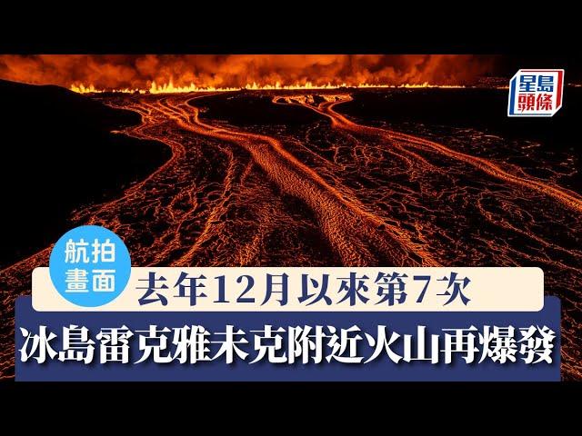 航拍畫面｜冰島雷克雅未克附近火山再爆發 自12月以來第7次｜星島頭條新聞｜冰島｜火山爆發｜藍湖