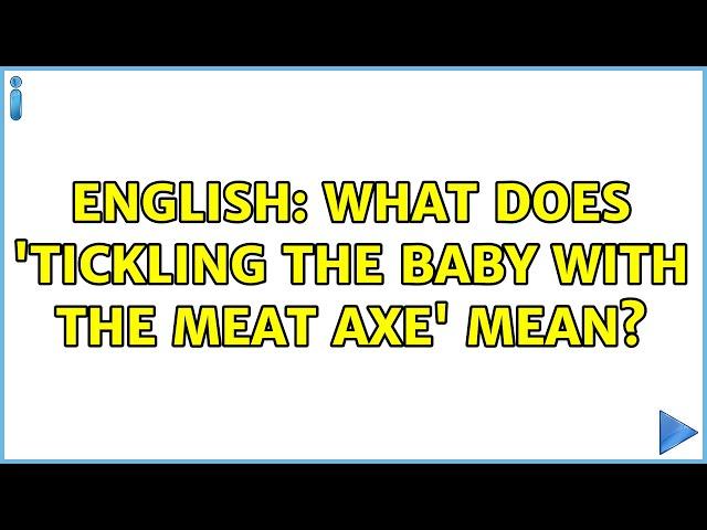 English: What does 'tickling the baby with the meat axe' mean?